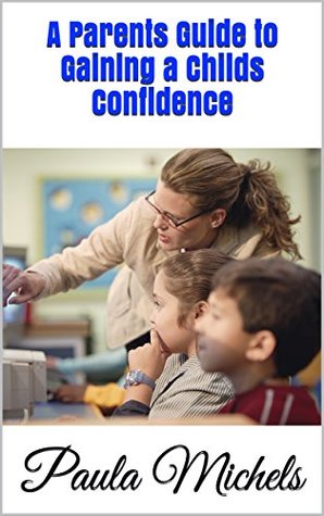 Read A Parents Guide to Gaining a Childs Confidence - Paula Michels file in ePub