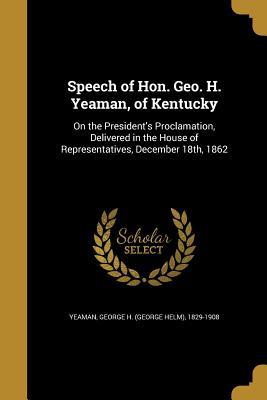 Download Speech of Hon. Geo. H. Yeaman, of Kentucky: On the President's Proclamation, Delivered in the House of Representatives, December 18th, 1862 - George H (George Helm) 1829-19 Yeaman file in PDF