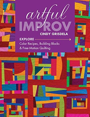 Read Online Artful Improv: Explore Color Recipes, Building Blocks & Free-Motion Quilting - Cindy Grisdela file in ePub