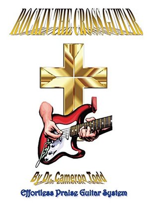 Read Online Rockin The Cross Guitar: Effortless Praise Guitar System - Cameron Todd | ePub