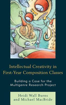 Read Online Intellectual Creativity in First-Year Composition Classes: Building a Case for the Multigenre Research Project - Heidi Wall Burns | ePub