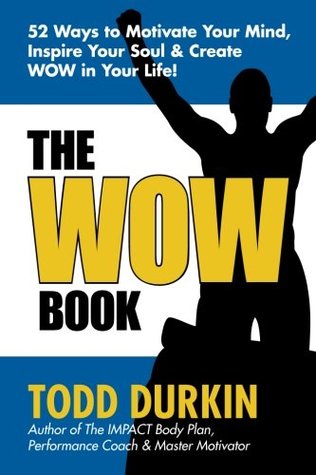 Read Online The WOW Book: 52 Ways to Motivate Your Mind, Inspire Your Soul & Create WOW in Your Life! - Todd Durkin | PDF