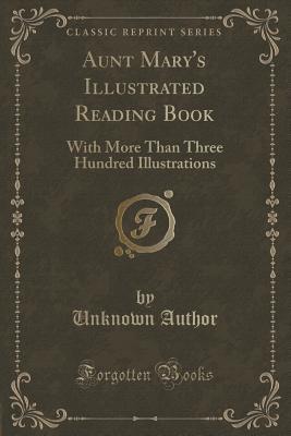 Download Aunt Mary's Illustrated Reading Book: With More Than Three Hundred Illustrations (Classic Reprint) - Unknown | PDF