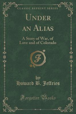 Read Under an Alias: A Story of War, of Love and of Colorado - Howard B. Jeffries | PDF