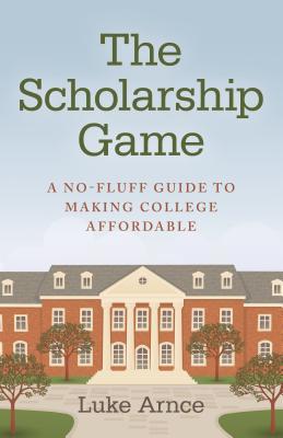 Full Download The Scholarship Game: A No-Fluff Guide to Making College Affordable - Luke Arnce | ePub