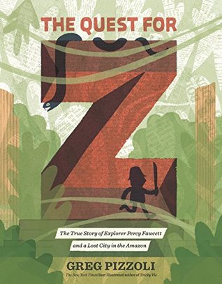 Read Online The Quest for Z: The True Story of Explorer Percy Fawcett and a Lost City in the Amazon - Greg Pizzoli file in PDF