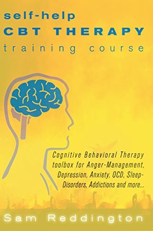 Read Online Self Help CBT Therapy Training Course: Cognitive Behavioral Therapy Toolbox for Anger Management, Depression, Anxiety, OCD, Sleep Disorders, Addictions and more - Sam Reddington | ePub