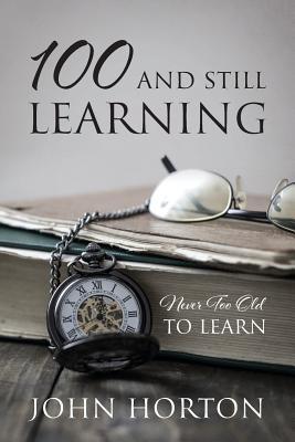 Read 100 And Still Learning: Never Too Old To Learn - John Horton file in PDF