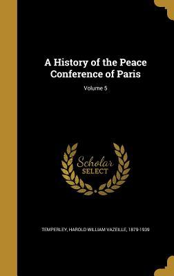 Read Online A History of the Peace Conference of Paris; Volume 5 - Harold William Vazeille 1879 Temperley | PDF