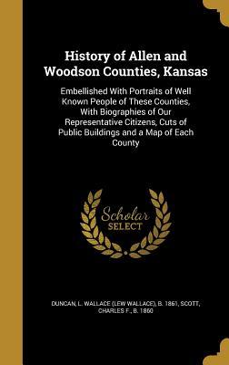 Read Online History of Allen and Woodson Counties, Kansas: Embellished with Portraits of Well Known People of These Counties, with Biographies of Our Representative Citizens, Cuts of Public Buildings and a Map of Each County - Lew Wallace Duncan | PDF