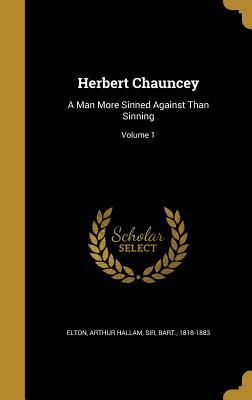 Read Online Herbert Chauncey: A Man More Sinned Against Than Sinning; Volume 1 - Arthur Hallam Sir Elton Bart | PDF