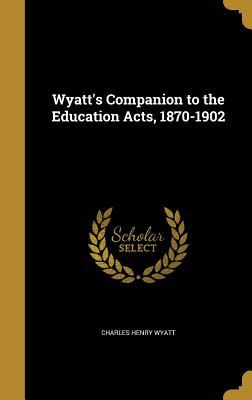 Read Online Wyatt's Companion to the Education Acts, 1870-1902 - Charles Henry Wyatt file in ePub