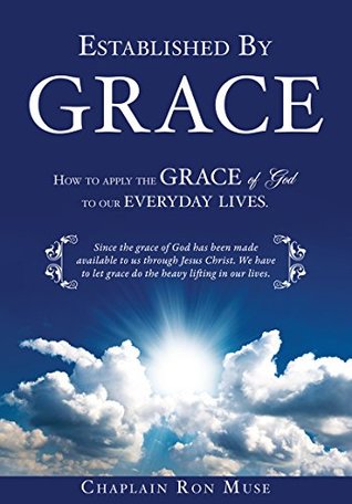 Read Online Established By Grace: How to apply the grace of God to our everyday lives. - Chaplain Ron Muse | PDF