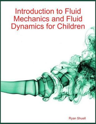 Read Online Introduction to Fluid Mechanics and Fluid Dynamics for Children - Ryan Shuell | PDF