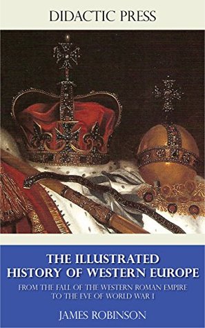 Read The Illustrated History of Western Europe - From the fall of the Western Roman Empire to the eve of World War I - James Robinson file in PDF