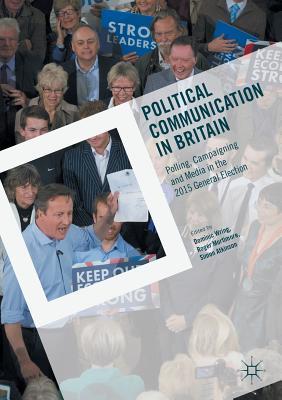 Read Online Political Communication in Britain: Polling, Campaigning and Media in the 2015 General Election - Dominic Wring | PDF