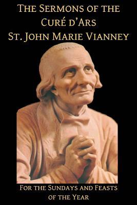 Full Download The Sermons of the Cure d'Ars: For the Sundays and Feasts of the Year - John Vianney file in PDF