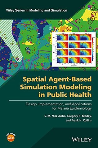 Read Online Spatial Agent-Based Simulation Modeling in Public Health: Design, Implementation, and Applications for Malaria Epidemiology (Wiley Series in Modeling and Simulation) - S.M. Niaz Arifin file in PDF