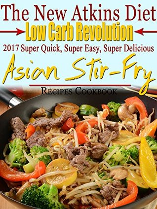 Read Online The New Atkins Diet Low Carb Revolution 2017 Super Quick, Super Easy, Super Delicious Asian Stir-Fry Recipes Cookbook - Scott Turner file in ePub