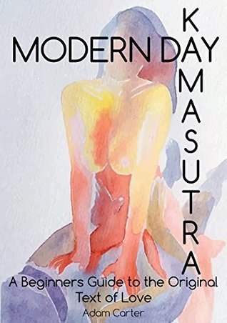 Read Modern Day Kamasutra: A Beginners Guide to the Original Text of Love - Adam Carter | PDF