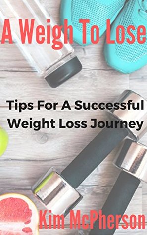 Download A Weigh To Lose: Tips For A Successful Weight Loss Journey - Kim McPherson file in ePub