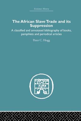 Download African Slave Trade and Its Suppression: A Classified and Annotated Bibliography of Books, Pamphlets and Periodical Articles - Peter C. Hogg | ePub