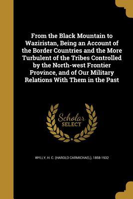 Download From the Black Mountain to Waziristan, Being an Account of the Border Countries and the More Turbulent of the Tribes Controlled by the North-West Frontier Province, and of Our Military Relations with Them in the Past - Harold Carmichael Wylly file in PDF