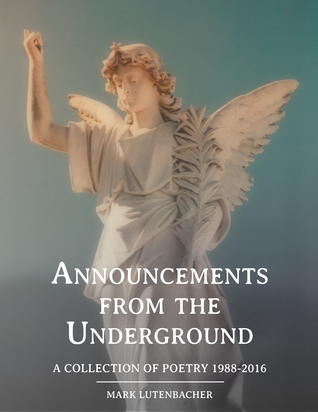 Full Download Announcements from the Underground A Collection of Poetry 1988-2016 - Mark Lutenbacher | PDF