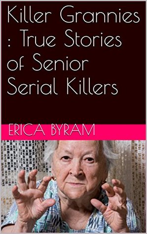 Download Killer Grannies : True Stories of Senior Serial Killers - Erica Byram file in PDF