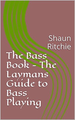 Full Download The Bass Book - The Laymans Guide to Bass Playing: Shaun Ritchie (Volume 1) - Shaun Ritchie file in PDF