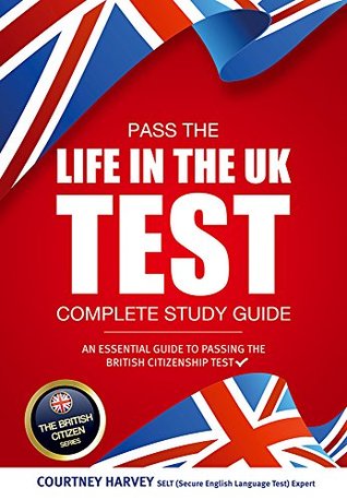 Read Online Pass the Life in the UK Test: Complete Study Guide 2017 Edition - With 3 Mock Tests (British Citizenship Series) (The British Citizen Series) - Courtney Harvey file in PDF