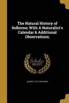 Full Download The Natural History of Selborne; With a Naturalist's Calendar & Additional Observations; - Gilbert White | PDF