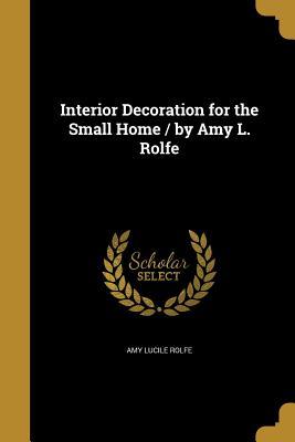 Read Interior Decoration for the Small Home / By Amy L. Rolfe - Amy Lucile Rolfe | ePub