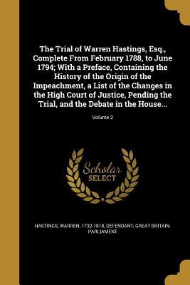 Full Download The Trial of Warren Hastings, Esq., Complete from February 1788, to June 1794; With a Preface, Containing the History of the Origin of the Impeachment, a List of the Changes in the High Court of Justice, Pending the Trial, and the Debate in the House.. - Warren 1732-1818 Hastings Defendant file in PDF