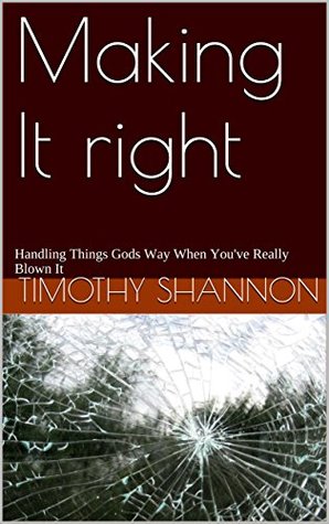 Read Online Making It right: Handling Things Gods Way When You've Really Blown It - Timothy Shannon file in PDF