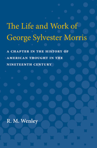 Read The Life and Work of George Sylvester Morris: A Chapter in the History of American Thought in the Nineteenth Century - Robert Mark Wenley file in ePub