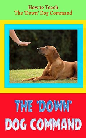 Read The 'Down' Dog Command: How to Teach the The 'Down' Dog Command - Robert Griffith | PDF