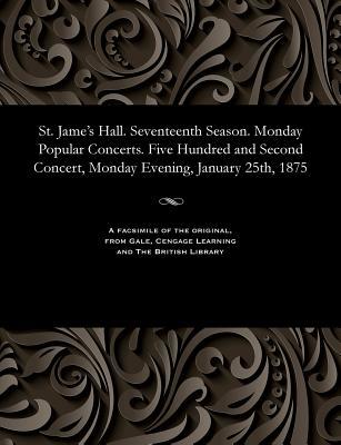 Read Online St. Jame's Hall. Seventeenth Season. Monday Popular Concerts. Five Hundred and Second Concert, Monday Evening, January 25th, 1875 - Various file in PDF
