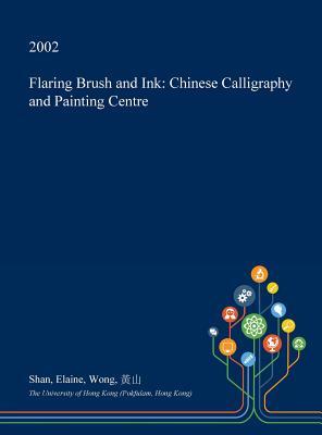 Read Online Flaring Brush and Ink: Chinese Calligraphy and Painting Centre - Shan Elaine Wong file in PDF