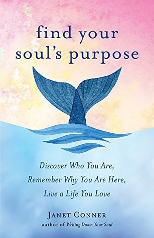 Full Download Find Your Soul's Purpose: Discover Who You Are, Remember Why You Are Here, Live a Life You Love - Janet Conner file in PDF