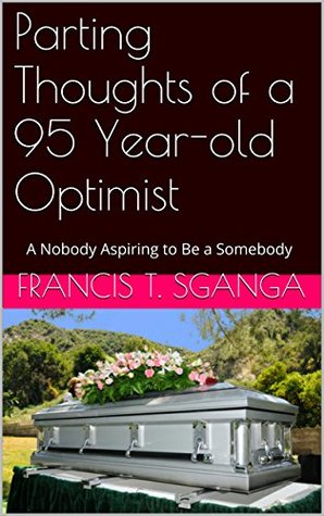 Read Online Parting Thoughts of a 95 Year-old Optimist: A Nobody Aspiring to Be a Somebody - Francis T. Sganga file in ePub