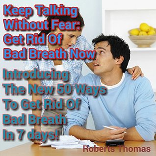 Read Online Keep Talking Without Fear:Get Rid Of Your Bad Breath Now: Introducing The New 50 Ways To Get Rid Of Bad Breath In 7Days! - Robert Thomas | PDF