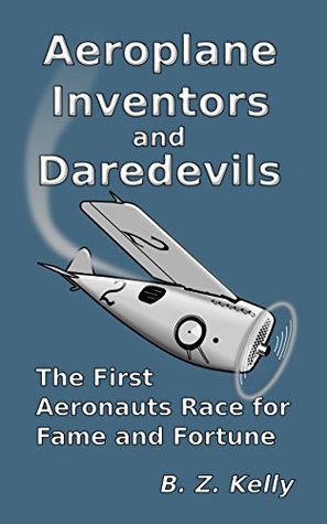 Read Online Aeroplane Inventors and Daredevils: The First Aeronauts Race for Fame and Fortune - B.Z. Kelly file in PDF