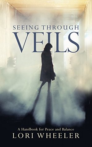 Read Online Seeing Through Veils: A Handbook for Peace and Balance - Lori Wheeler | ePub