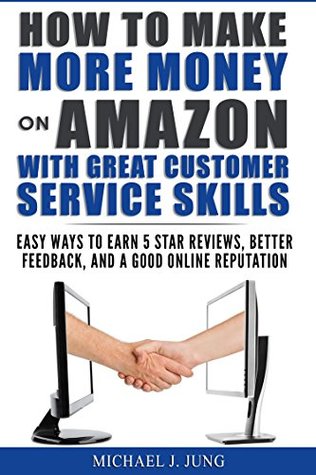 Read How to Make More Money on Amazon with Great Customer Service Skills: Easy Ways to Earn 5 Star Reviews, Better Feedback, and a Good Online Reputation (Sell Books Fast Online Book 3) - Michael Jung file in ePub