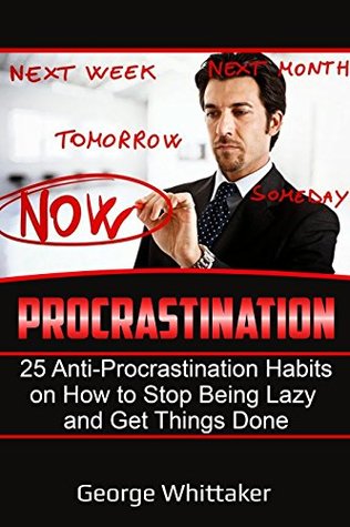 Read Online Procrastination: 25 Anti-Procrastination Habits on How to Stop being Lazy and Get Things Done (Procrastination, Anti-Procrastination, Habits, Productivity Book 1) - George Whittaker file in ePub