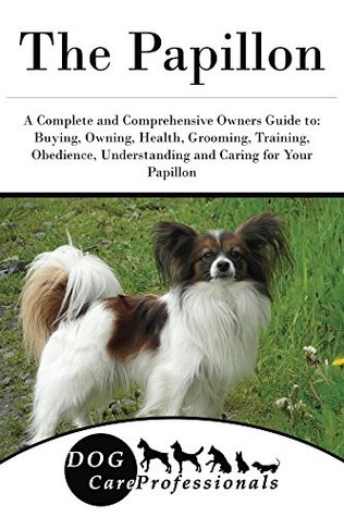 Read Online The Papillon: A Complete and Comprehensive Owners Guide to: Buying, Owning, Health, Grooming, Training, Obedience, Understanding and Caring for Your Papillon  Caring for a Dog from a Puppy to Old Age 1) - Dog Care Professionals file in ePub