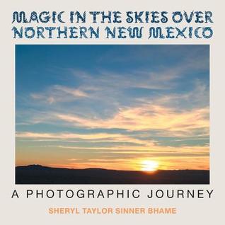 Read Online Magic in the Skies Over Northern New Mexico: A Photographic Journey - Sheryl Taylor Sinner Bhame | ePub