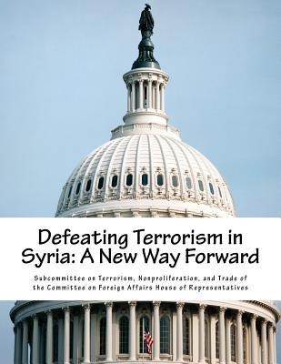 Read Defeating Terrorism in Syria: A New Way Forward - Nonproliferat Subcommittee on Terrorism | PDF