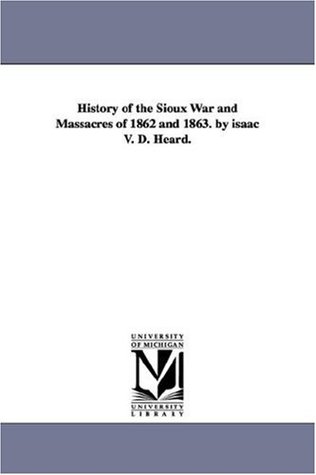 Download History of the Sioux War and massacres of 1862 and 1863. by Isaac V. D. Heard. - Isaac Heard file in ePub